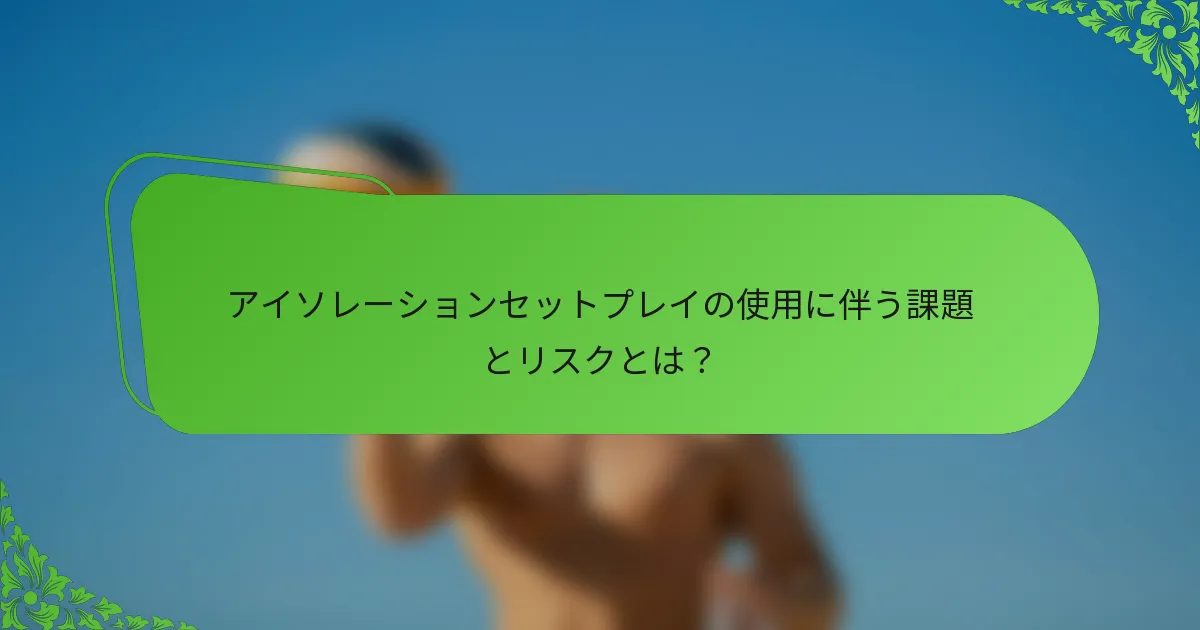 アイソレーションセットプレイの使用に伴う課題とリスクとは？