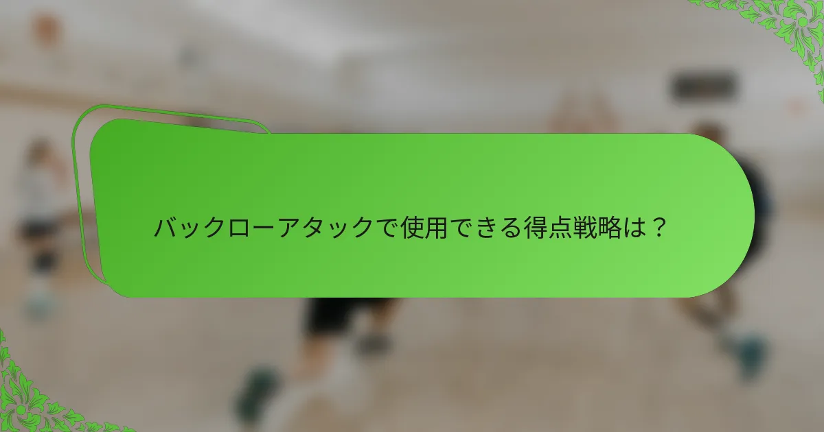 バックローアタックで使用できる得点戦略は？