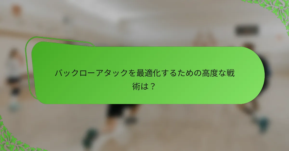 バックローアタックを最適化するための高度な戦術は？