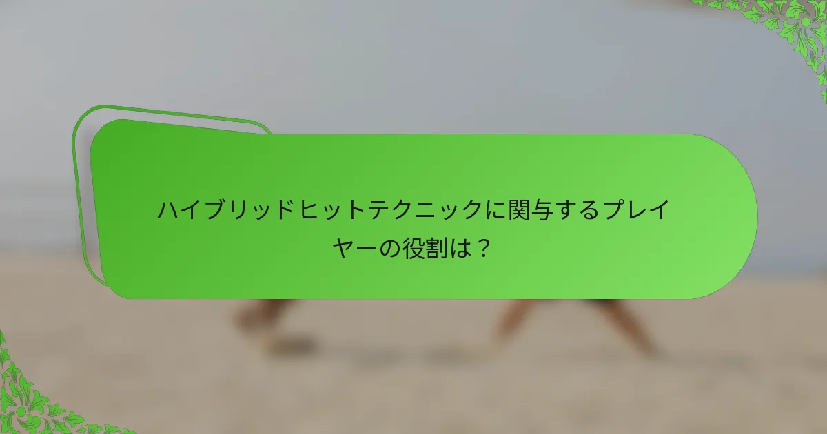 ハイブリッドヒットテクニックに関与するプレイヤーの役割は？