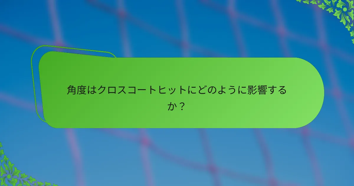 角度はクロスコートヒットにどのように影響するか？