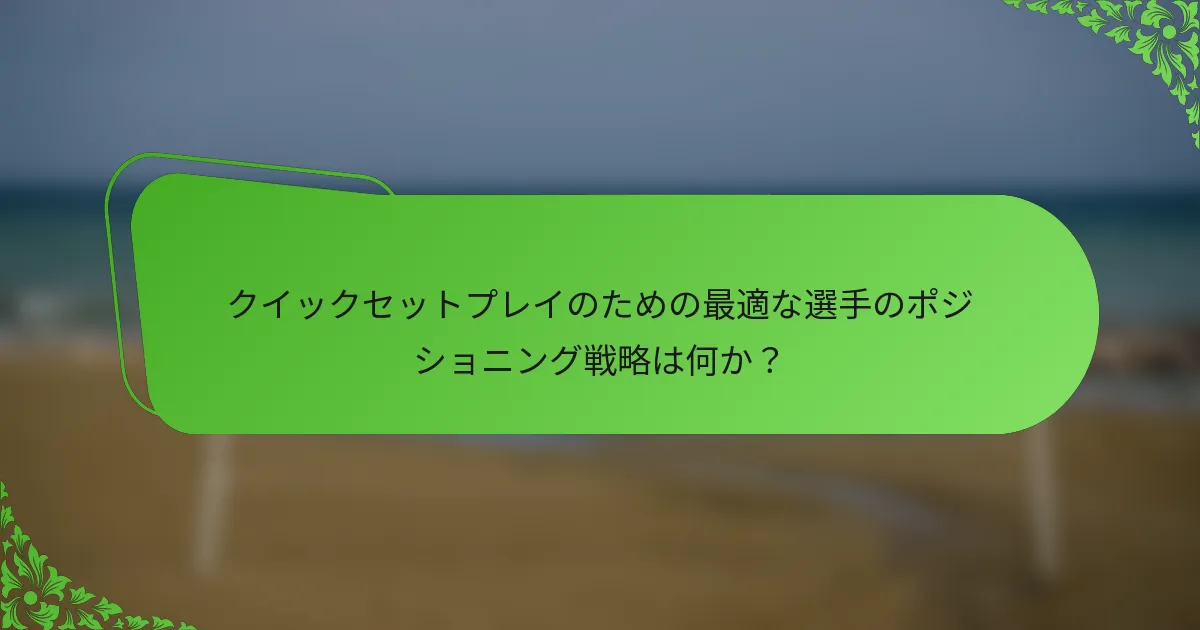 クイックセットプレイのための最適な選手のポジショニング戦略は何か？
