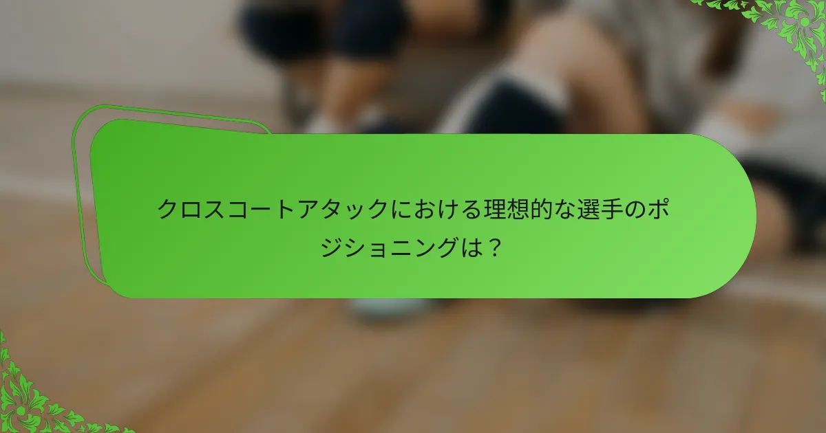 クロスコートアタックにおける理想的な選手のポジショニングは？