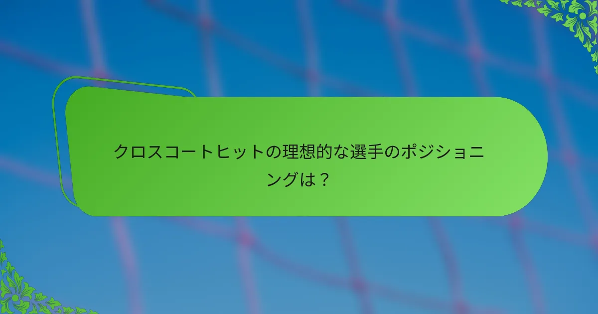 クロスコートヒットの理想的な選手のポジショニングは？