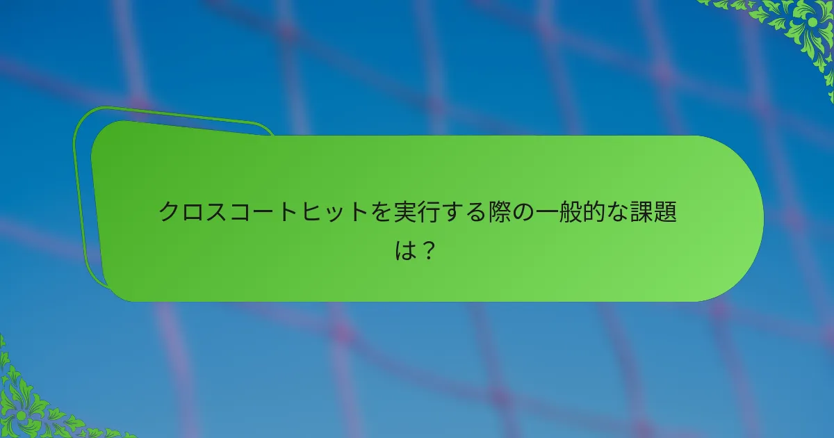クロスコートヒットを実行する際の一般的な課題は？