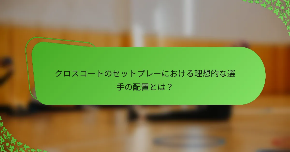 クロスコートのセットプレーにおける理想的な選手の配置とは？