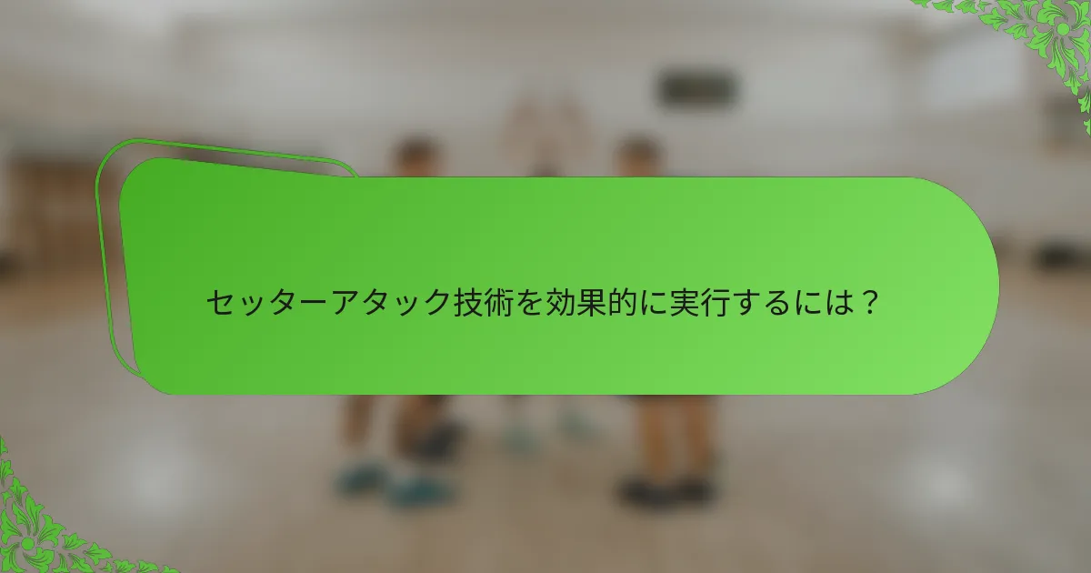 セッターアタック技術を効果的に実行するには？