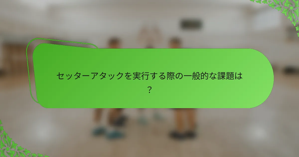 セッターアタックを実行する際の一般的な課題は？