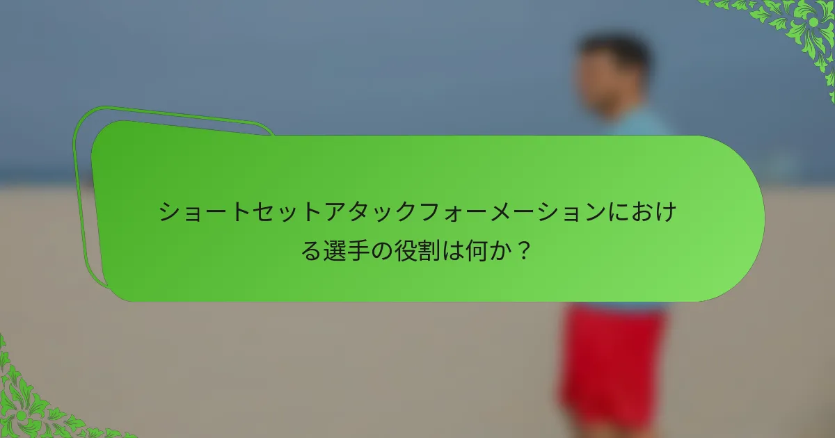 ショートセットアタックフォーメーションにおける選手の役割は何か？