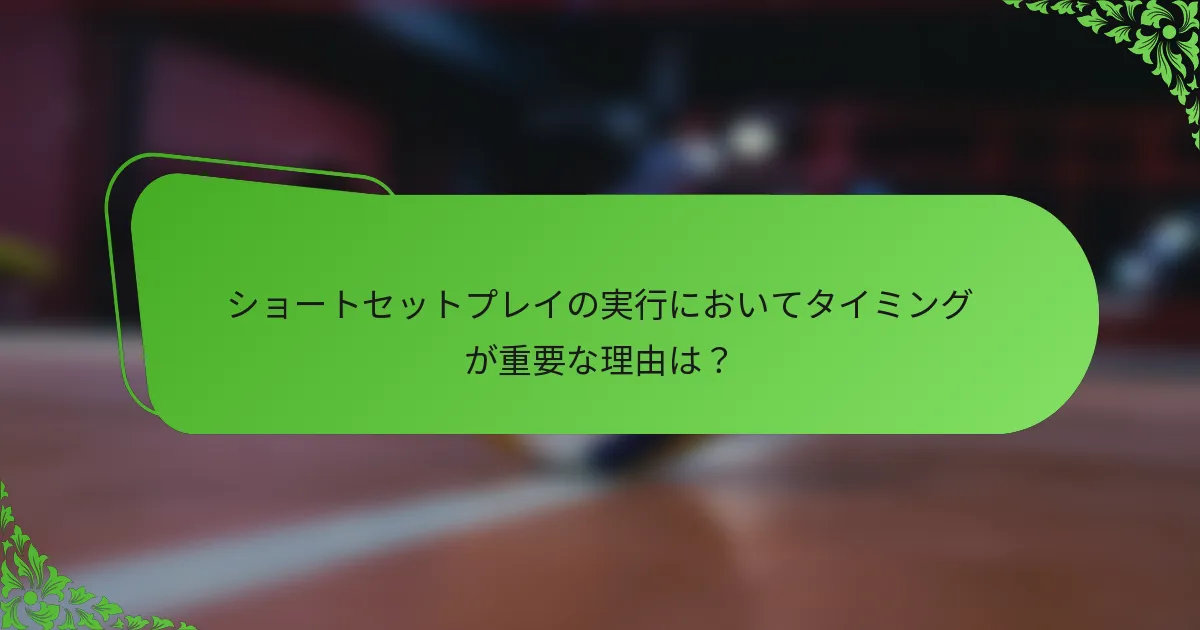 ショートセットプレイの実行においてタイミングが重要な理由は？