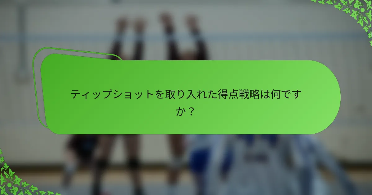 ティップショットを取り入れた得点戦略は何ですか？