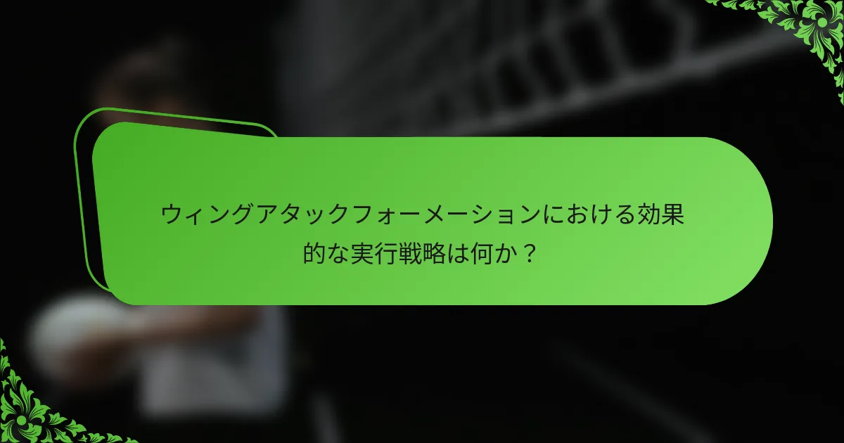 ウィングアタックフォーメーションにおける効果的な実行戦略は何か？
